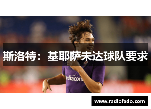 斯洛特：基耶萨未达球队要求