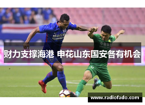 财力支撑海港 申花山东国安各有机会