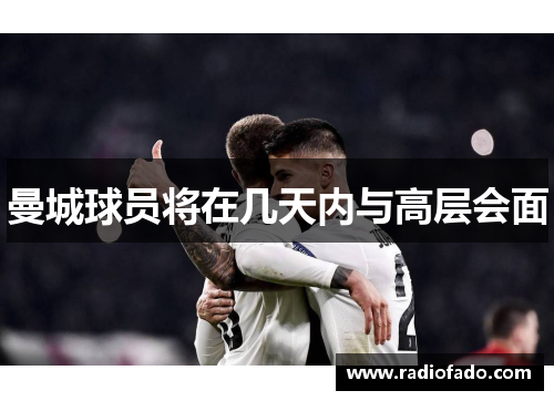 曼城球员将在几天内与高层会面