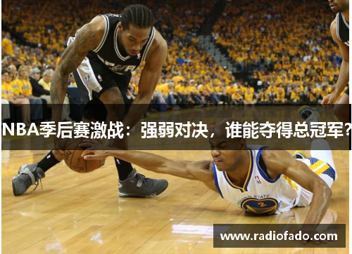 NBA季后赛激战：强弱对决，谁能夺得总冠军？