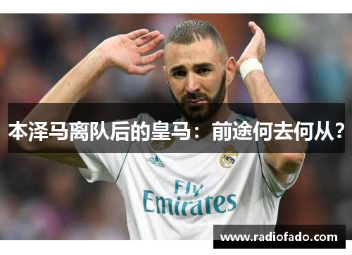 本泽马离队后的皇马：前途何去何从？